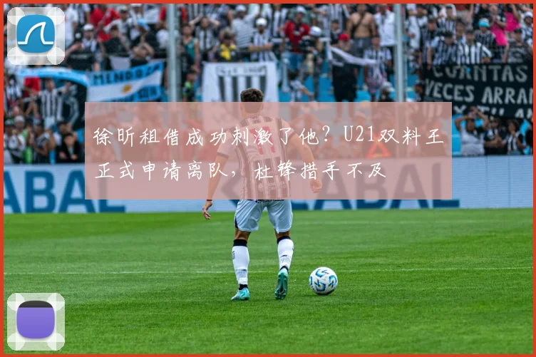 徐昕租借成功刺激了他?U21双料王正式申请离队,杜锋措手不及
