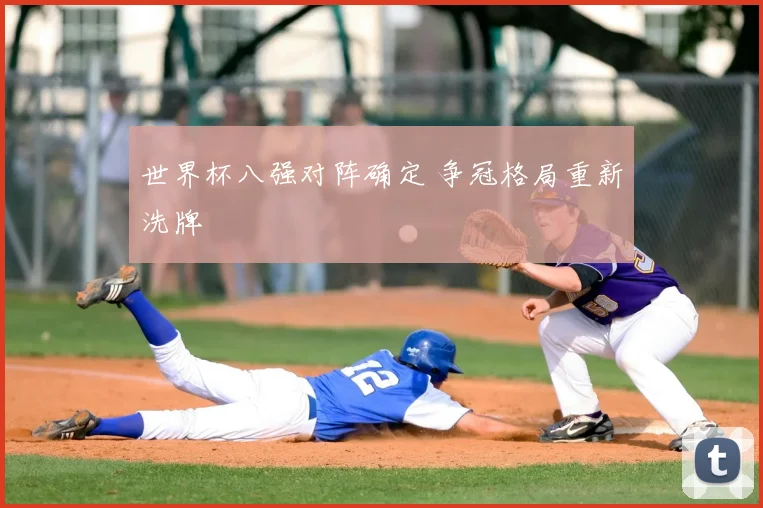 世界杯八强对阵确定 争冠格局重新洗牌