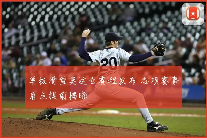 单板滑雪奥运会赛程发布 各项赛事看点提前揭晓