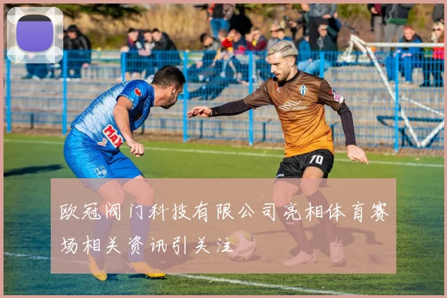 欧冠阀门科技有限公司亮相体育赛场相关资讯引关注