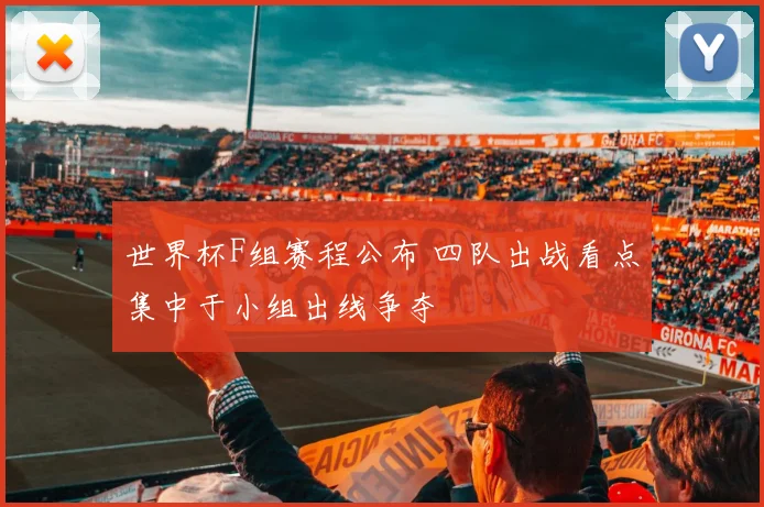 世界杯F组赛程公布 四队出战看点集中于小组出线争夺