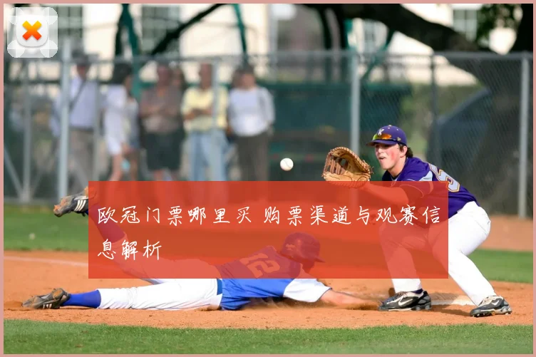 欧冠门票哪里买 购票渠道与观赛信息解析