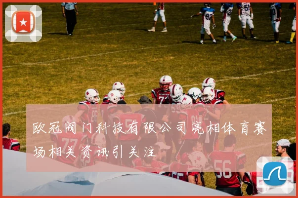 欧冠阀门科技有限公司亮相体育赛场相关资讯引关注
