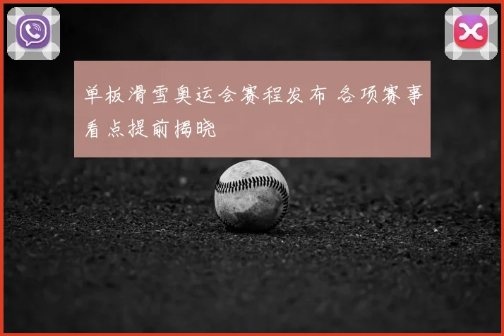 单板滑雪奥运会赛程发布 各项赛事看点提前揭晓